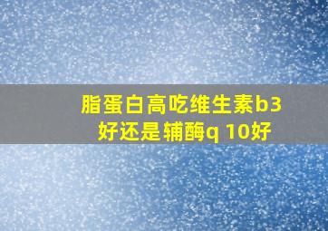 脂蛋白高吃维生素b3好还是辅酶q 10好